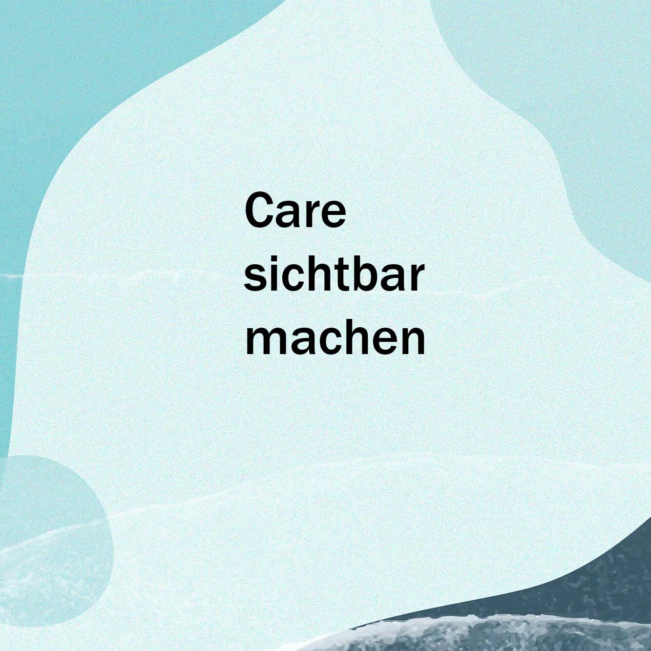 Abstraktes Bild in Blaut&ouml;nen mit runden Formen und dem Text &bdquo;Care sichtbar machen&ldquo;